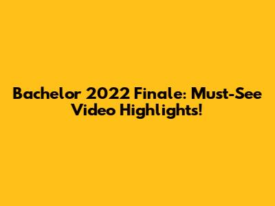 Bachelor 2022 Finale: Must-See Video Highlights!