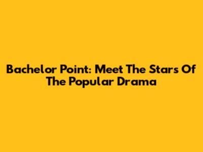 Bachelor Point: Meet The Stars Of The Popular Drama