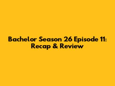 Bachelor Season 26 Episode 11: Recap & Review