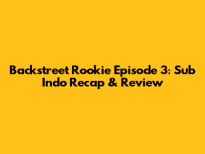 Backstreet Rookie Episode 3: Sub Indo Recap & Review