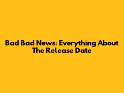 Bad Bad News: Everything About The Release Date