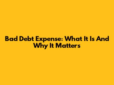Bad Debt Expense: What It Is And Why It Matters