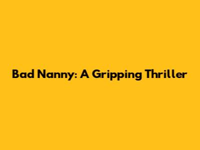 Bad Nanny: A Gripping Thriller