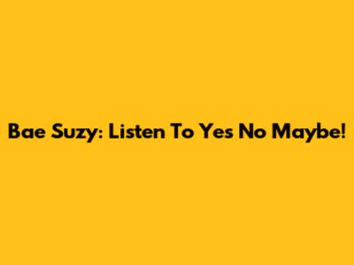 Bae Suzy: Listen To 'Yes No Maybe'!