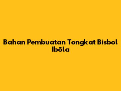 Bahan Pembuatan Tongkat Bisbol Ibōla