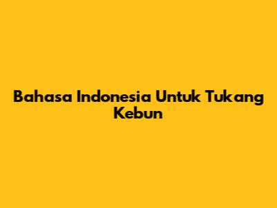 Bahasa Indonesia Untuk Tukang Kebun