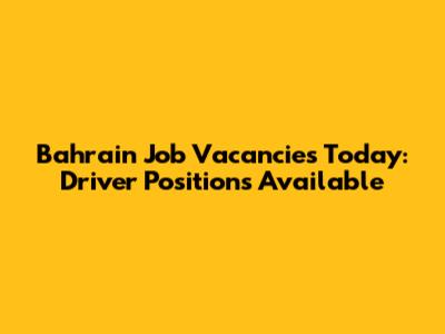 Bahrain Job Vacancies Today: Driver Positions Available