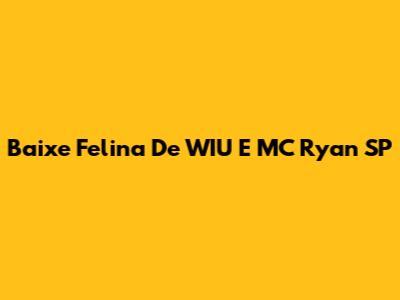 Baixe "Felina" De WIU E MC Ryan SP
