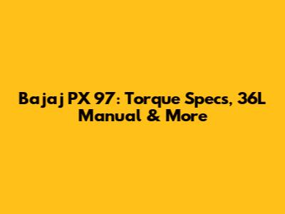 Bajaj PX 97: Torque Specs, 36L Manual & More