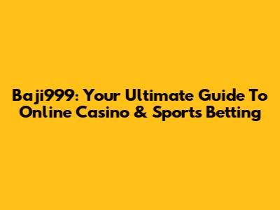Baji999: Your Ultimate Guide To Online Casino & Sports Betting