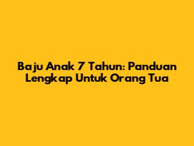 Baju Anak 7 Tahun: Panduan Lengkap Untuk Orang Tua