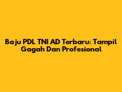 Baju PDL TNI AD Terbaru: Tampil Gagah Dan Profesional