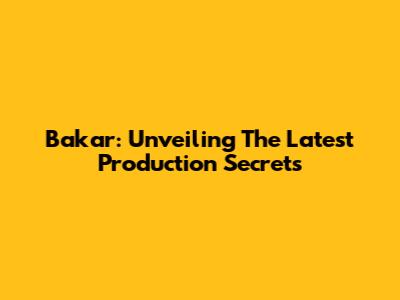 Bakar: Unveiling The Latest Production Secrets