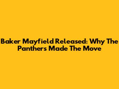 Baker Mayfield Released: Why The Panthers Made The Move
