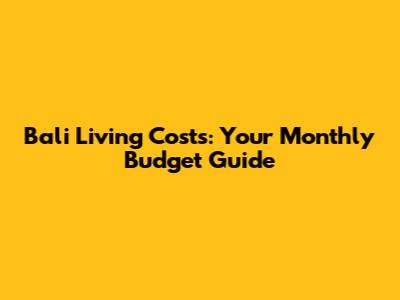 Bali Living Costs: Your Monthly Budget Guide
