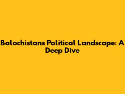 Balochistan's Political Landscape: A Deep Dive