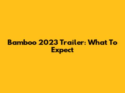 Bamboo 2023 Trailer: What To Expect