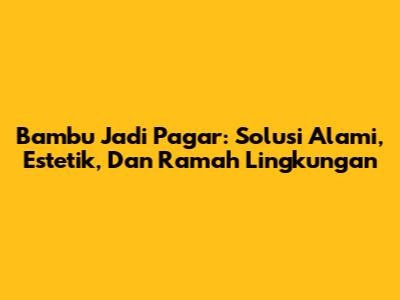 Bambu Jadi Pagar: Solusi Alami, Estetik, Dan Ramah Lingkungan