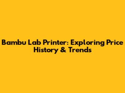 Bambu Lab Printer: Exploring Price History & Trends