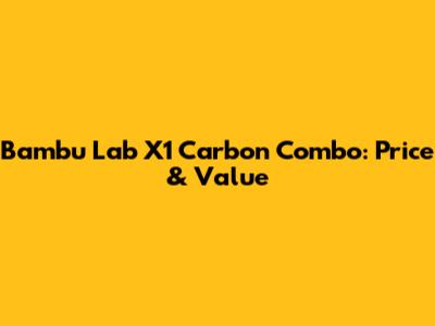 Bambu Lab X1 Carbon Combo: Price & Value