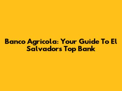 Banco Agricola: Your Guide To El Salvador's Top Bank