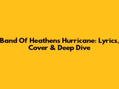 Band Of Heathens' Hurricane: Lyrics, Cover & Deep Dive