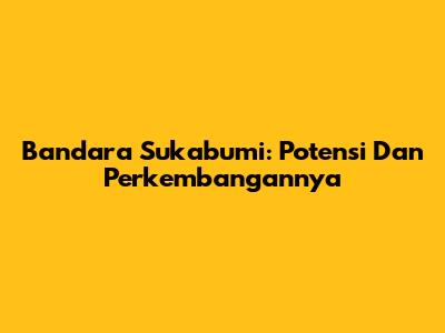 Bandara Sukabumi: Potensi Dan Perkembangannya