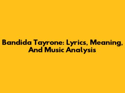 Bandida Tayrone: Lyrics, Meaning, And Music Analysis