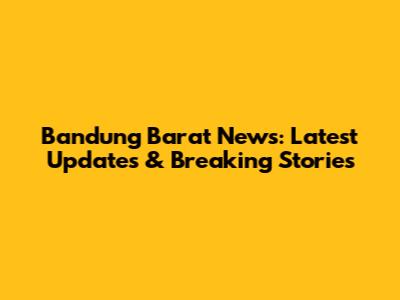 Bandung Barat News: Latest Updates & Breaking Stories