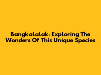 Bangkalalak: Exploring The Wonders Of This Unique Species