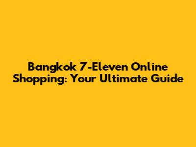 Bangkok 7-Eleven Online Shopping: Your Ultimate Guide