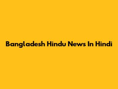 Bangladesh Hindu News In Hindi