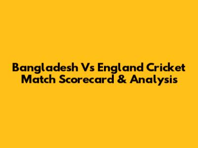 Bangladesh Vs England Cricket Match Scorecard & Analysis