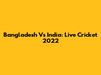 Bangladesh Vs India: Live Cricket 2022