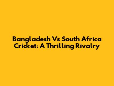 Bangladesh Vs South Africa Cricket: A Thrilling Rivalry