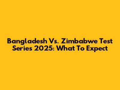 Bangladesh Vs. Zimbabwe Test Series 2025: What To Expect
