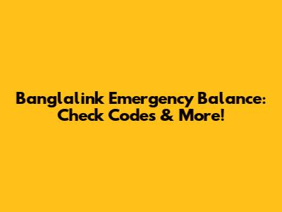 Banglalink Emergency Balance: Check Codes & More!