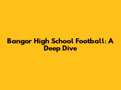 Bangor High School Football: A Deep Dive