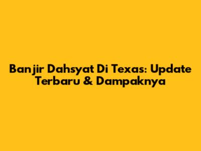 Banjir Dahsyat Di Texas: Update Terbaru & Dampaknya