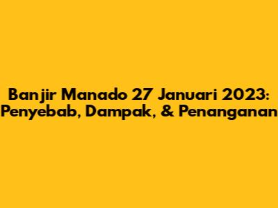 Banjir Manado 27 Januari 2023: Penyebab, Dampak, & Penanganan
