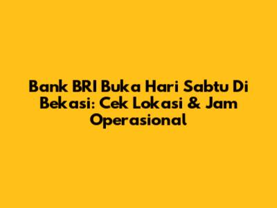 Bank BRI Buka Hari Sabtu Di Bekasi: Cek Lokasi & Jam Operasional