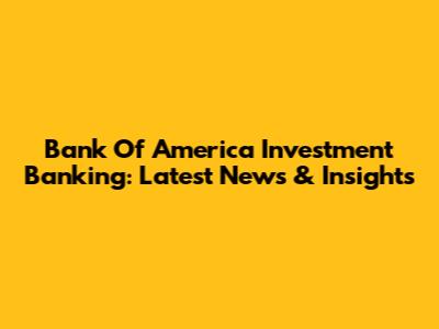 Bank Of America Investment Banking: Latest News & Insights