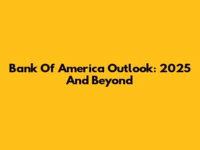 Bank Of America Outlook: 2025 And Beyond