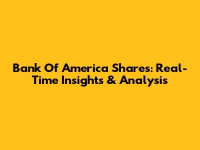 Bank Of America Shares: Real-Time Insights & Analysis