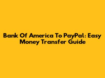 Bank Of America To PayPal: Easy Money Transfer Guide