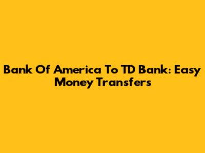Bank Of America To TD Bank: Easy Money Transfers