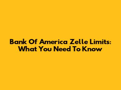 Bank Of America Zelle Limits: What You Need To Know