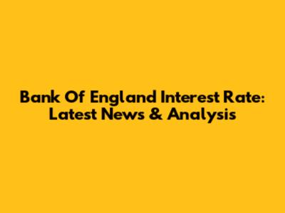 Bank Of England Interest Rate: Latest News & Analysis