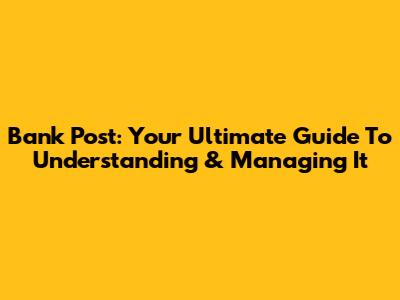Bank Post: Your Ultimate Guide To Understanding & Managing It