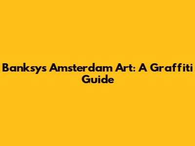 Banksy's Amsterdam Art: A Graffiti Guide